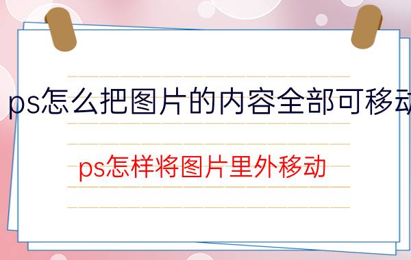 ps怎么把图片的内容全部可移动 ps怎样将图片里外移动？